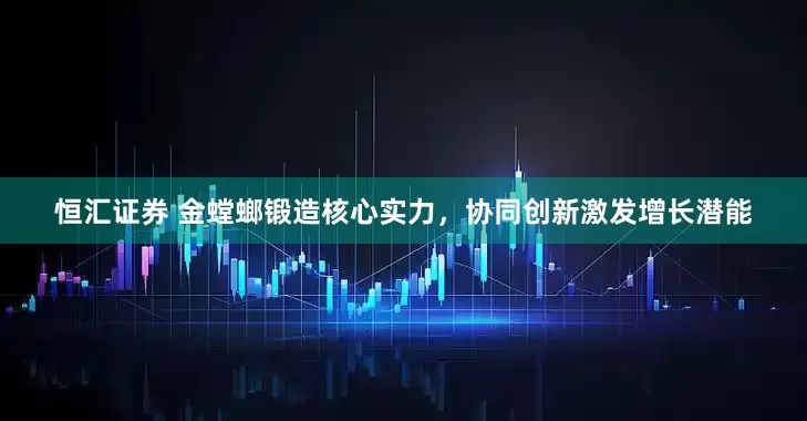 恒汇证券 金螳螂锻造核心实力，协同创新激发增长潜能