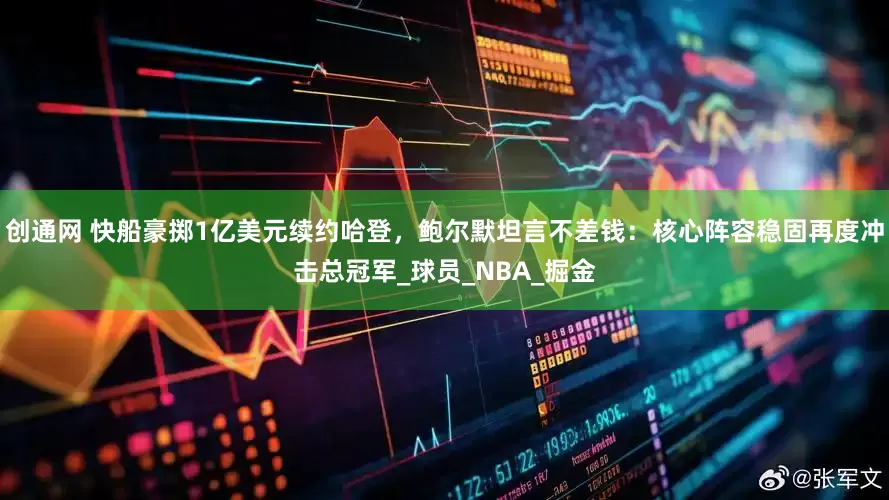 创通网 快船豪掷1亿美元续约哈登，鲍尔默坦言不差钱：核心阵容稳固再度冲击总冠军_球员_NBA_掘金