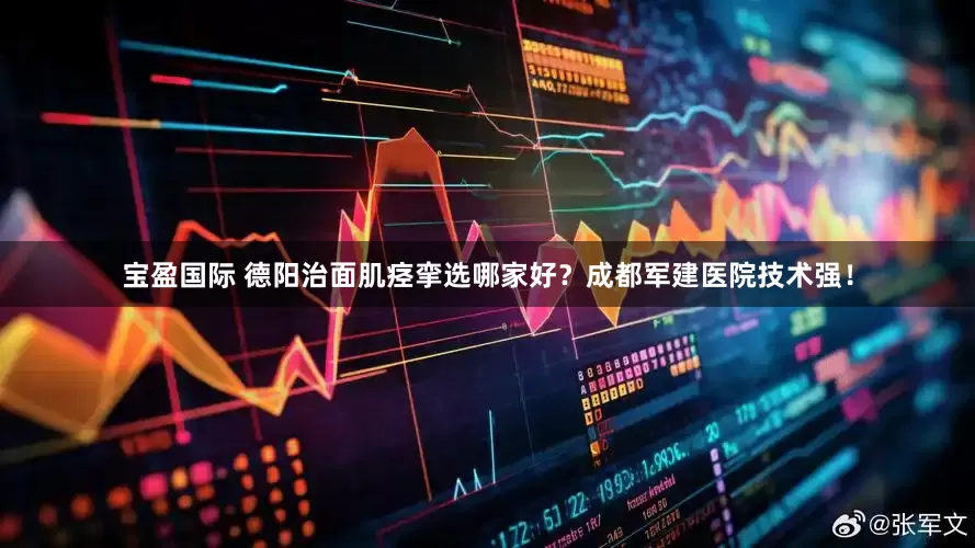 宝盈国际 德阳治面肌痉挛选哪家好？成都军建医院技术强！