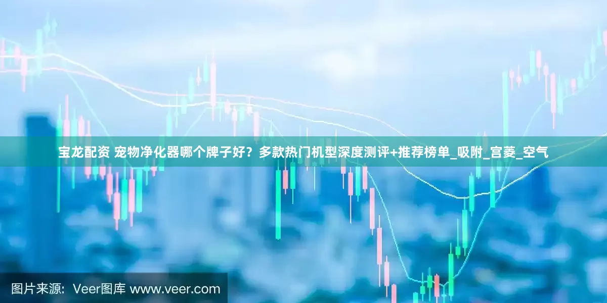 宝龙配资 宠物净化器哪个牌子好？多款热门机型深度测评+推荐榜单_吸附_宫菱_空气
