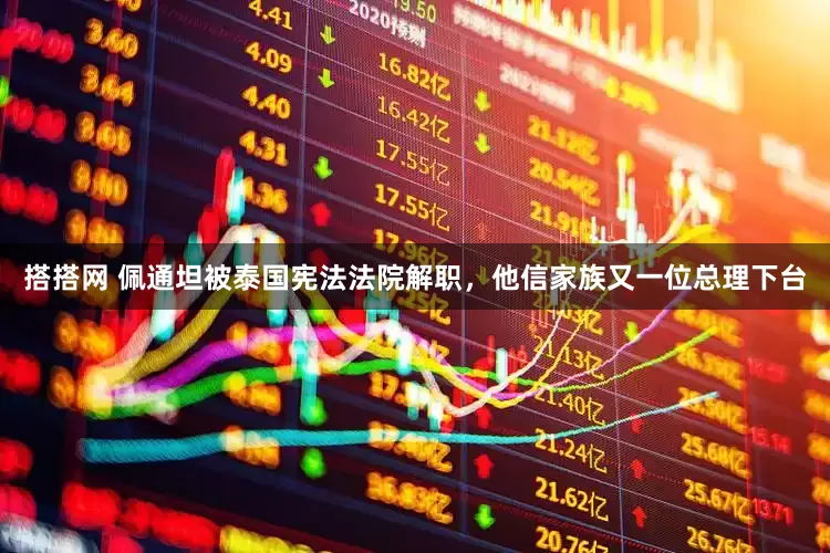 搭搭网 佩通坦被泰国宪法法院解职，他信家族又一位总理下台