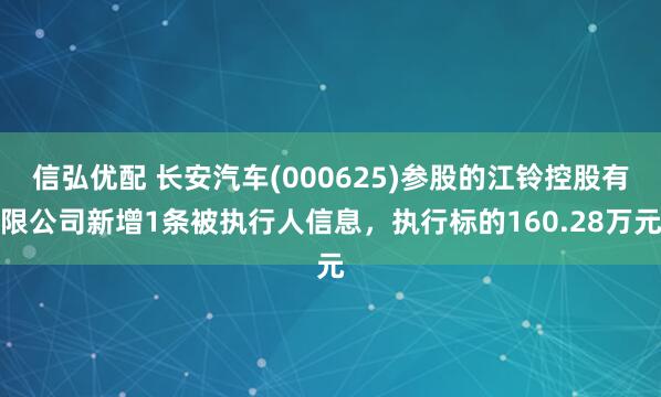 信弘优配 长安汽车(000625)参股的江铃控股有限公司新增1条被执行人信息，执行标的160.28万元
