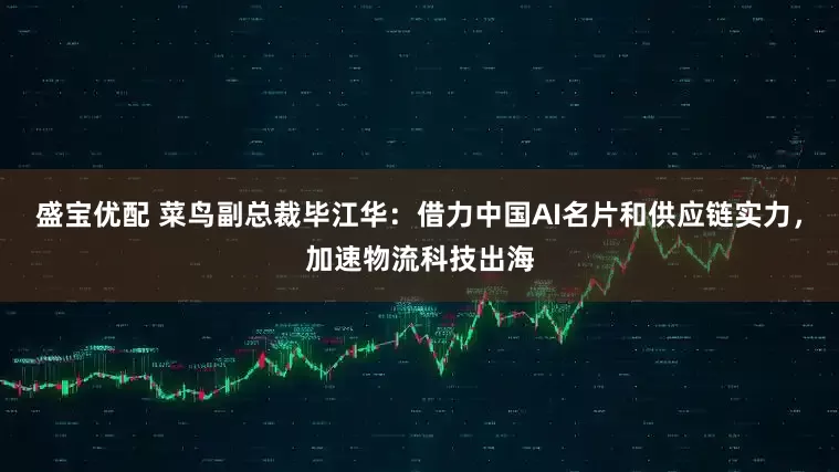 盛宝优配 菜鸟副总裁毕江华：借力中国AI名片和供应链实力，加速物流科技出海