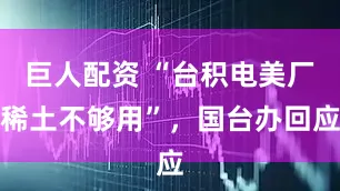 巨人配资 “台积电美厂稀土不够用”，国台办回应