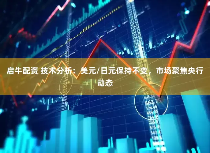启牛配资 技术分析：美元/日元保持不变，市场聚焦央行动态