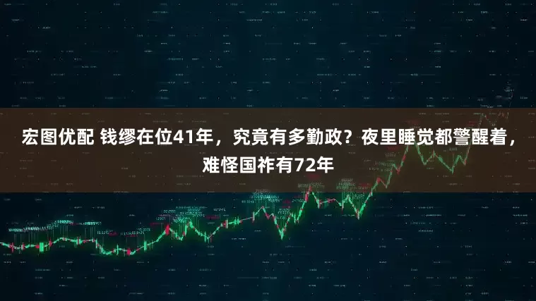 宏图优配 钱缪在位41年，究竟有多勤政？夜里睡觉都警醒着，难怪国祚有72年