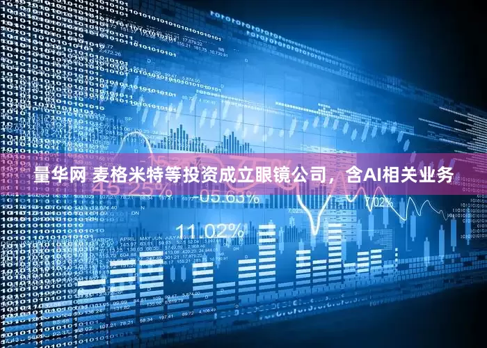 量华网 麦格米特等投资成立眼镜公司，含AI相关业务