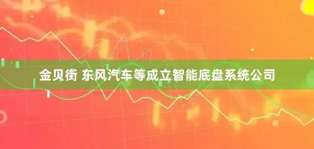 金贝街 东风汽车等成立智能底盘系统公司